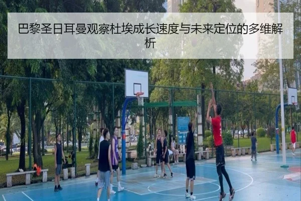 巴黎圣日耳曼观察杜埃成长速度与未来定位的多维解析