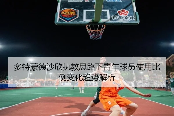 多特蒙德沙欣执教思路下青年球员使用比例变化趋势解析