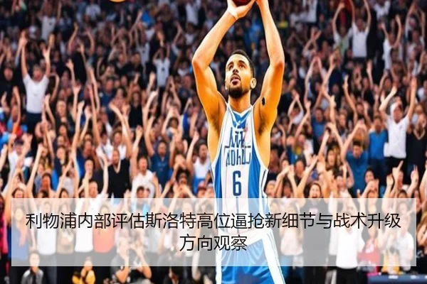 利物浦内部评估斯洛特高位逼抢新细节与战术升级方向观察
