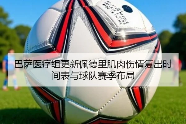 巴萨医疗组更新佩德里肌肉伤情复出时间表与球队赛季布局