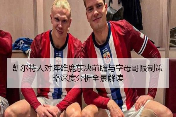 凯尔特人对阵雄鹿东决前瞻与字母哥限制策略深度分析全景解读