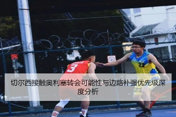 切尔西接触奥利塞转会可能性与边路补强优先级深度分析