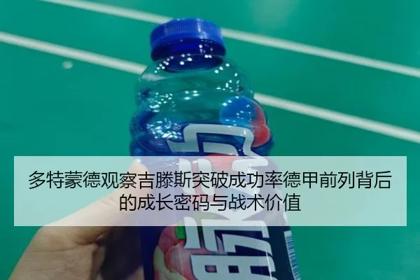 多特蒙德观察吉滕斯突破成功率德甲前列背后的成长密码与战术价值