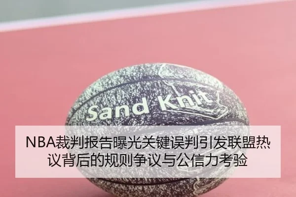 NBA裁判报告曝光关键误判引发联盟热议背后的规则争议与公信力考验