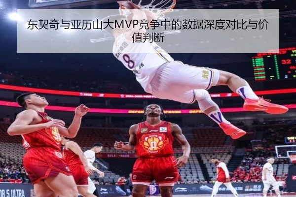 东契奇与亚历山大MVP竞争中的数据深度对比与价值判断