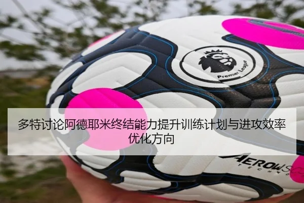 多特讨论阿德耶米终结能力提升训练计划与进攻效率优化方向