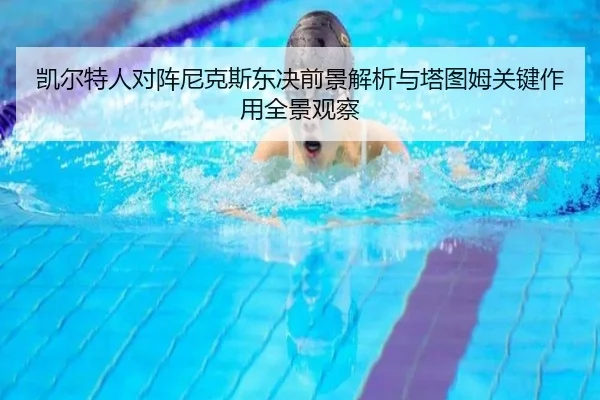 凯尔特人对阵尼克斯东决前景解析与塔图姆关键作用全景观察