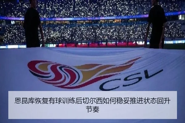 恩昆库恢复有球训练后切尔西如何稳妥推进状态回升节奏