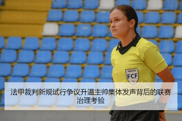 法甲裁判新规试行争议升温主帅集体发声背后的联赛治理考验
