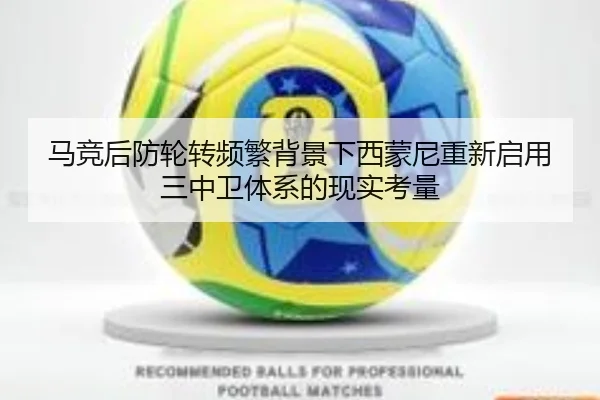 马竞后防轮转频繁背景下西蒙尼重新启用三中卫体系的现实考量