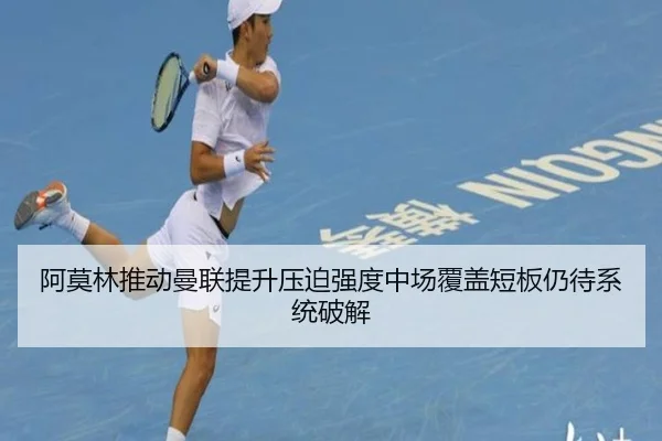 阿莫林推动曼联提升压迫强度中场覆盖短板仍待系统破解