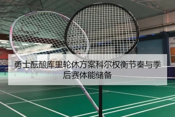 勇士酝酿库里轮休方案科尔权衡节奏与季后赛体能储备